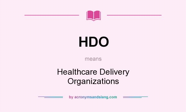What does HDO mean? It stands for Healthcare Delivery Organizations