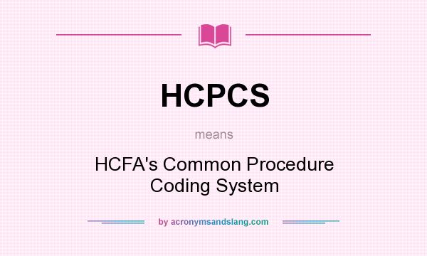 What does HCPCS mean? It stands for HCFA`s Common Procedure Coding System