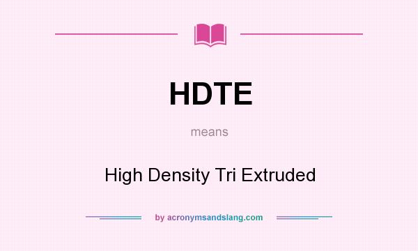What does HDTE mean? It stands for High Density Tri Extruded
