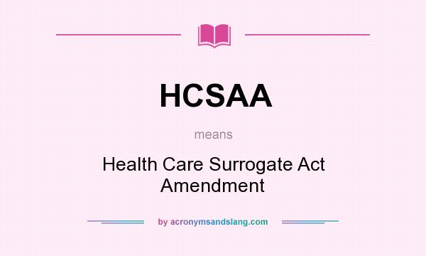 What does HCSAA mean? It stands for Health Care Surrogate Act Amendment