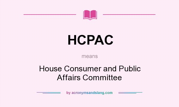 What does HCPAC mean? It stands for House Consumer and Public Affairs Committee