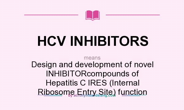 What does HCV INHIBITORS mean? It stands for Design and development of novel INHIBITORcompounds of Hepatitis C IRES (Internal Ribosome Entry Site) function