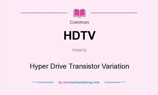 What does HDTV mean? It stands for Hyper Drive Transistor Variation