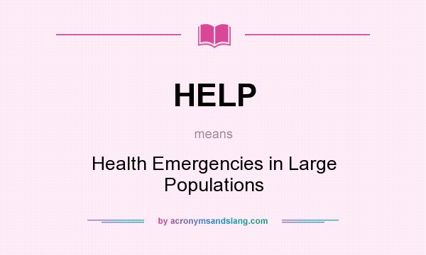 What does HELP mean? It stands for Health Emergencies in Large Populations
