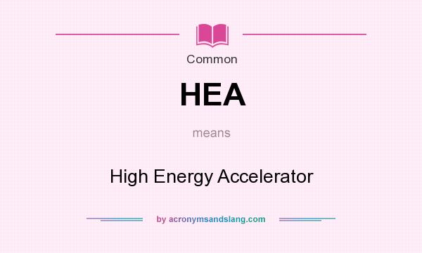 What does HEA mean? It stands for High Energy Accelerator
