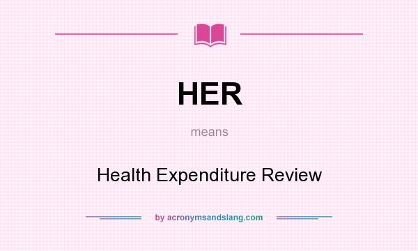 What does HER mean? It stands for Health Expenditure Review