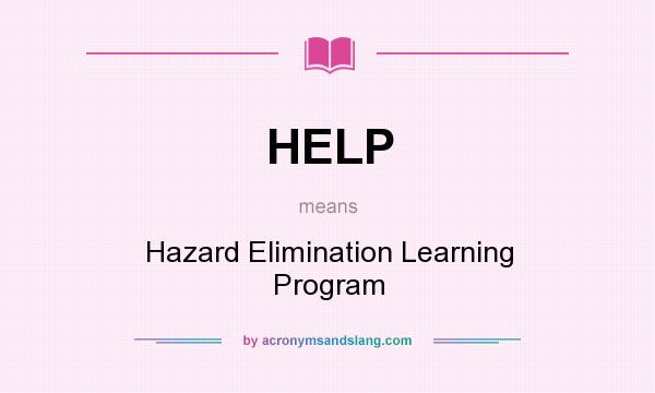 What does HELP mean? It stands for Hazard Elimination Learning Program