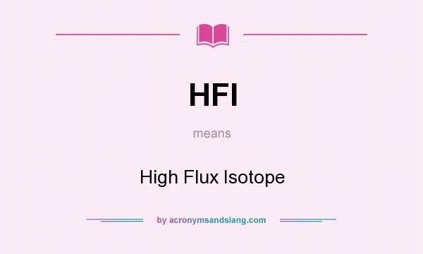 What does HFI mean? It stands for High Flux Isotope