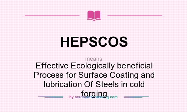What does HEPSCOS mean? It stands for Effective Ecologically beneficial Process for Surface Coating and lubrication Of Steels in cold forging