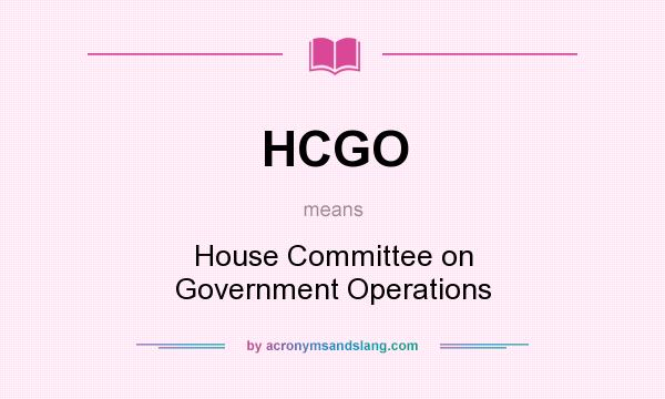 What does HCGO mean? It stands for House Committee on Government Operations