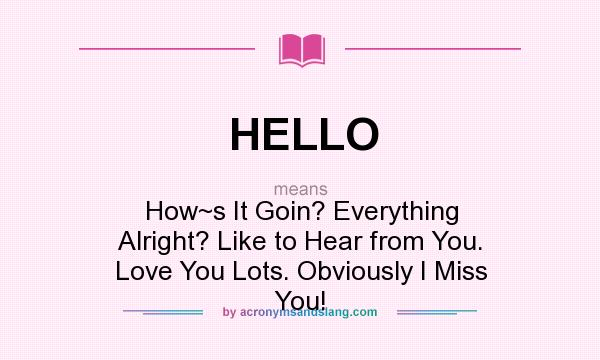 What does HELLO mean? It stands for How~s It Goin? Everything Alright? Like to Hear from You. Love You Lots. Obviously I Miss You!