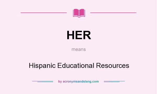 What does HER mean? It stands for Hispanic Educational Resources