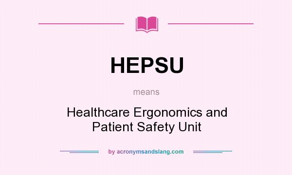 What does HEPSU mean? It stands for Healthcare Ergonomics and Patient Safety Unit