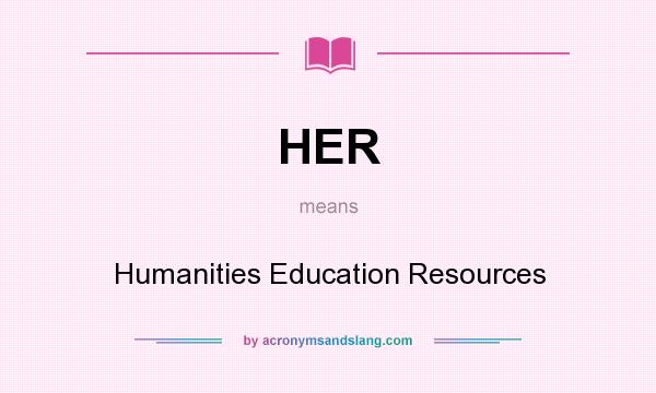 What does HER mean? It stands for Humanities Education Resources