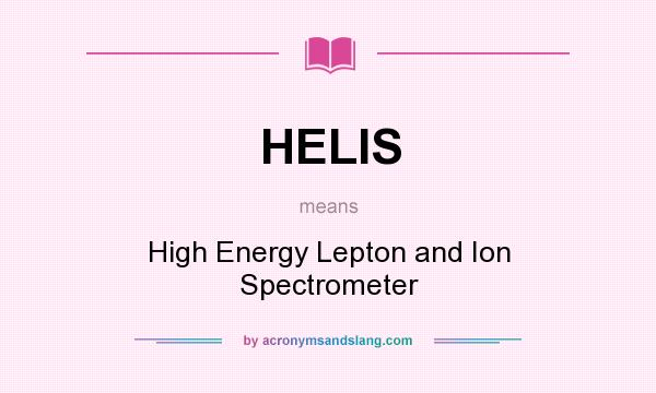What does HELIS mean? It stands for High Energy Lepton and Ion Spectrometer