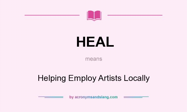 What does HEAL mean? It stands for Helping Employ Artists Locally