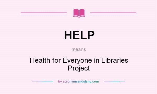 What does HELP mean? It stands for Health for Everyone in Libraries Project
