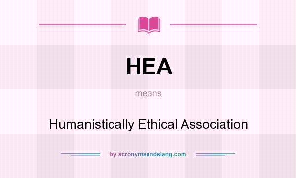 What does HEA mean? It stands for Humanistically Ethical Association