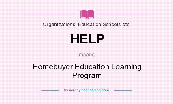 What does HELP mean? It stands for Homebuyer Education Learning Program
