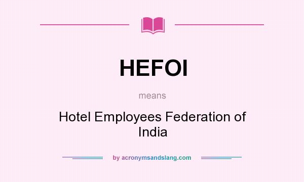 What does HEFOI mean? It stands for Hotel Employees Federation of India