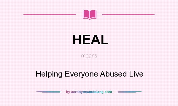 What does HEAL mean? It stands for Helping Everyone Abused Live