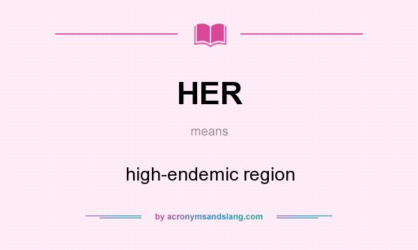 What does HER mean? It stands for high-endemic region
