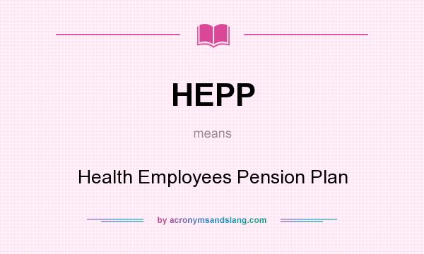 What does HEPP mean? It stands for Health Employees Pension Plan