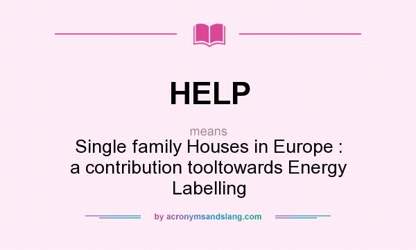 What does HELP mean? It stands for Single family Houses in Europe : a contribution tooltowards Energy Labelling