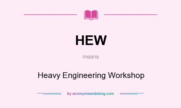 What does HEW mean? It stands for Heavy Engineering Workshop