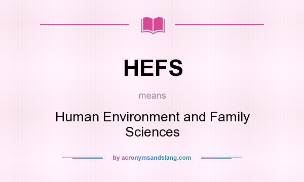 What does HEFS mean? It stands for Human Environment and Family Sciences