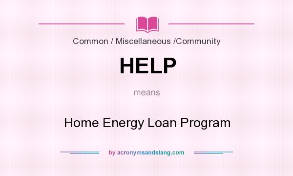 What does HELP mean? It stands for Home Energy Loan Program