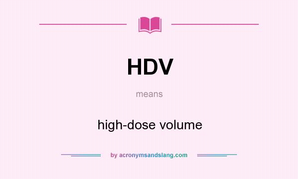 What does HDV mean? It stands for high-dose volume