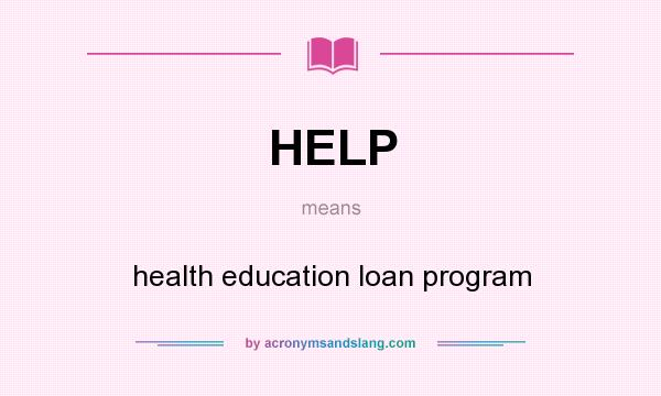 What does HELP mean? It stands for health education loan program