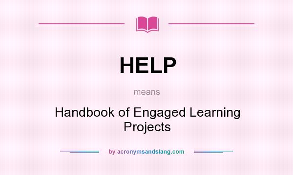 What does HELP mean? It stands for Handbook of Engaged Learning Projects