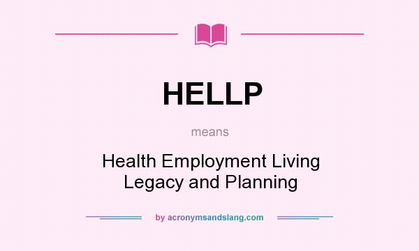 What does HELLP mean? It stands for Health Employment Living Legacy and Planning