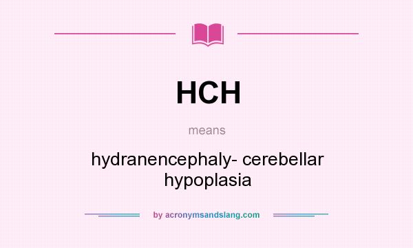 What does HCH mean? It stands for hydranencephaly- cerebellar hypoplasia
