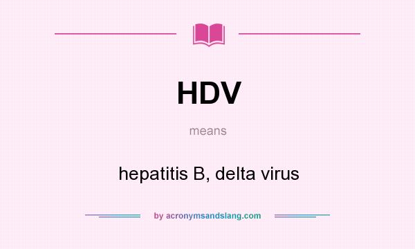 What does HDV mean? It stands for hepatitis B, delta virus