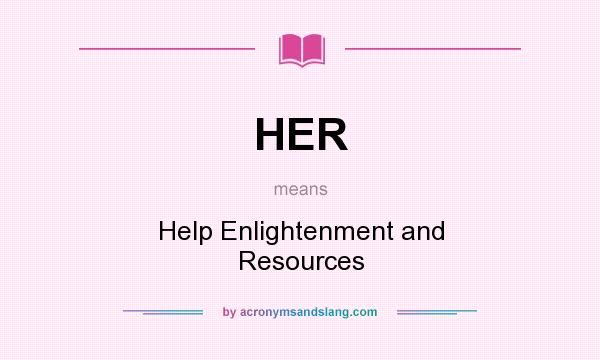 What does HER mean? It stands for Help Enlightenment and Resources