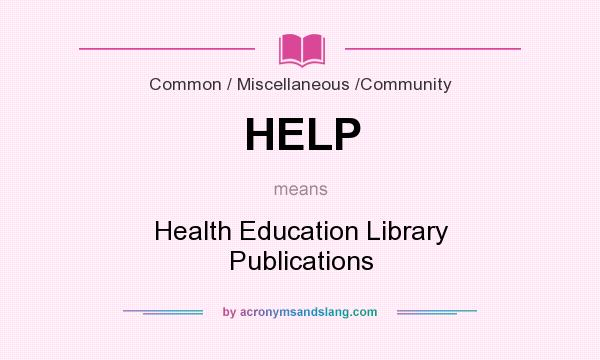 What does HELP mean? It stands for Health Education Library Publications
