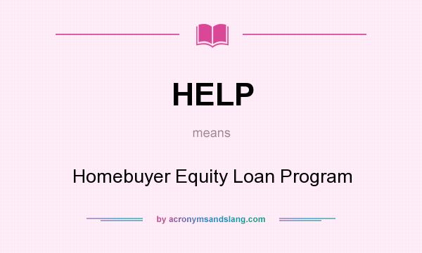 What does HELP mean? It stands for Homebuyer Equity Loan Program