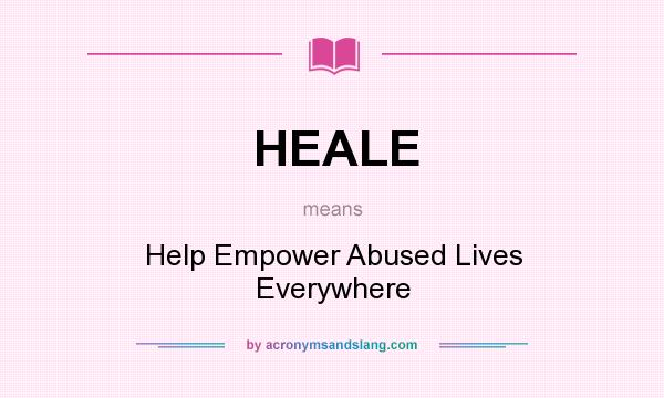 What does HEALE mean? It stands for Help Empower Abused Lives Everywhere