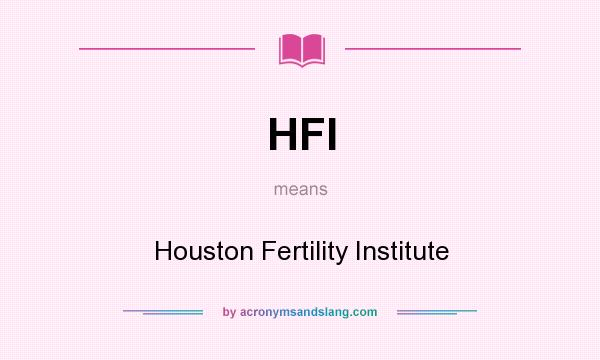 What does HFI mean? It stands for Houston Fertility Institute