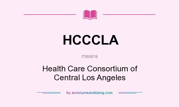 What does HCCCLA mean? It stands for Health Care Consortium of Central Los Angeles
