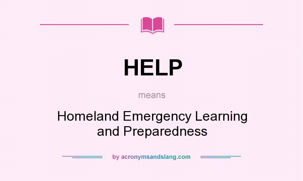 What does HELP mean? It stands for Homeland Emergency Learning and Preparedness