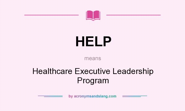 What does HELP mean? It stands for Healthcare Executive Leadership Program