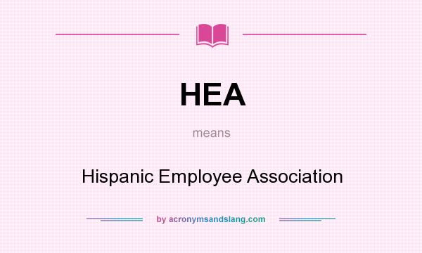 What does HEA mean? It stands for Hispanic Employee Association