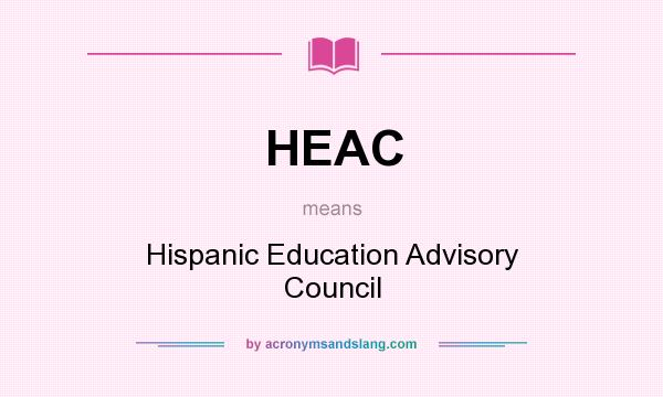 What does HEAC mean? It stands for Hispanic Education Advisory Council