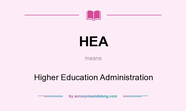 What does HEA mean? It stands for Higher Education Administration