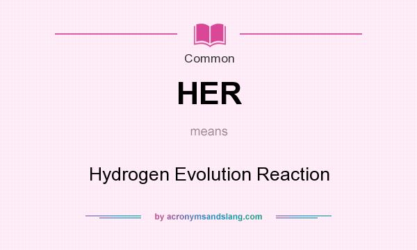 What does HER mean? It stands for Hydrogen Evolution Reaction
