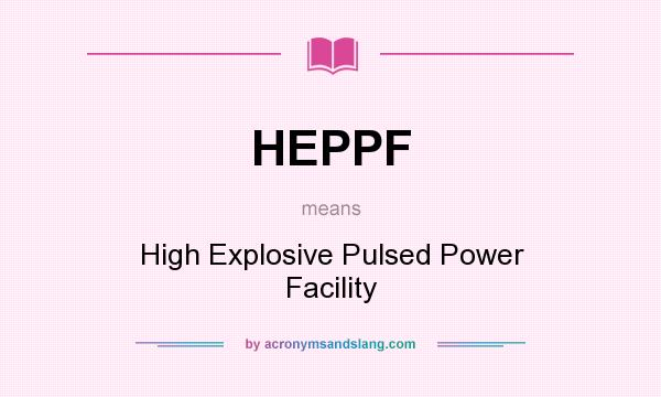 What does HEPPF mean? It stands for High Explosive Pulsed Power Facility